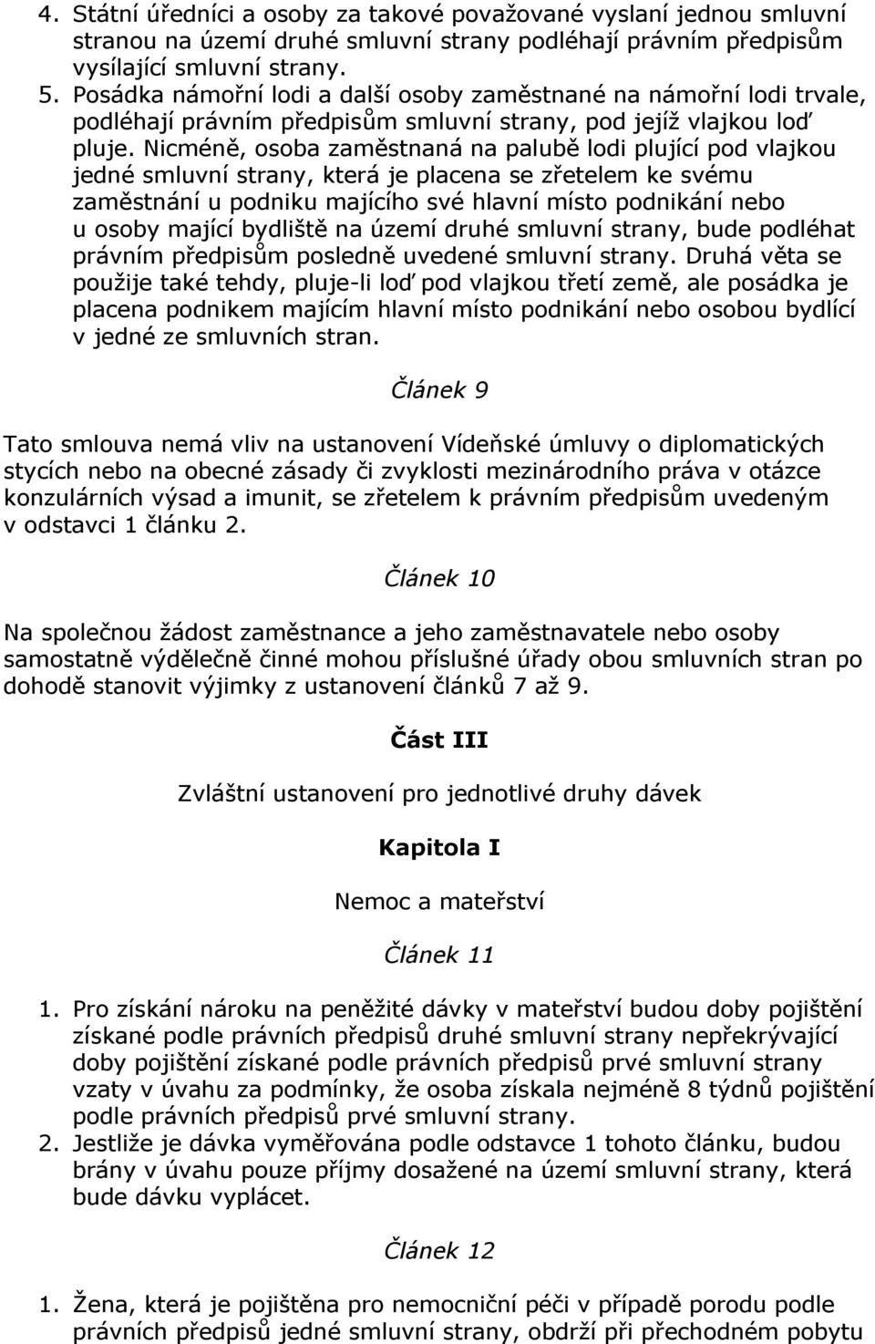 Nicméně, osoba zaměstnaná na palubě lodi plující pod vlajkou jedné smluvní strany, která je placena se zřetelem ke svému zaměstnání u podniku majícího své hlavní místo podnikání nebo u osoby mající