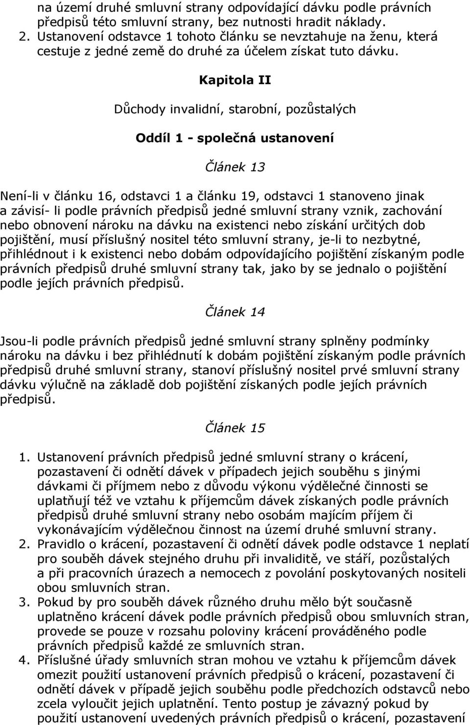 Kapitola II Důchody invalidní, starobní, pozůstalých Oddíl 1 - společná ustanovení Článek 13 Není-li v článku 16, odstavci 1 a článku 19, odstavci 1 stanoveno jinak a závisí- li podle právních