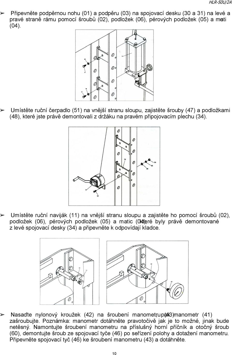 Umístěte ruční naviják () na vnější stranu sloupu a zajistěte ho pomocí šroubů (0), podložek (06), pérových podložek (05) a matic (0kt)e,ré byly právě demontované z levé spojovací desky (3) a