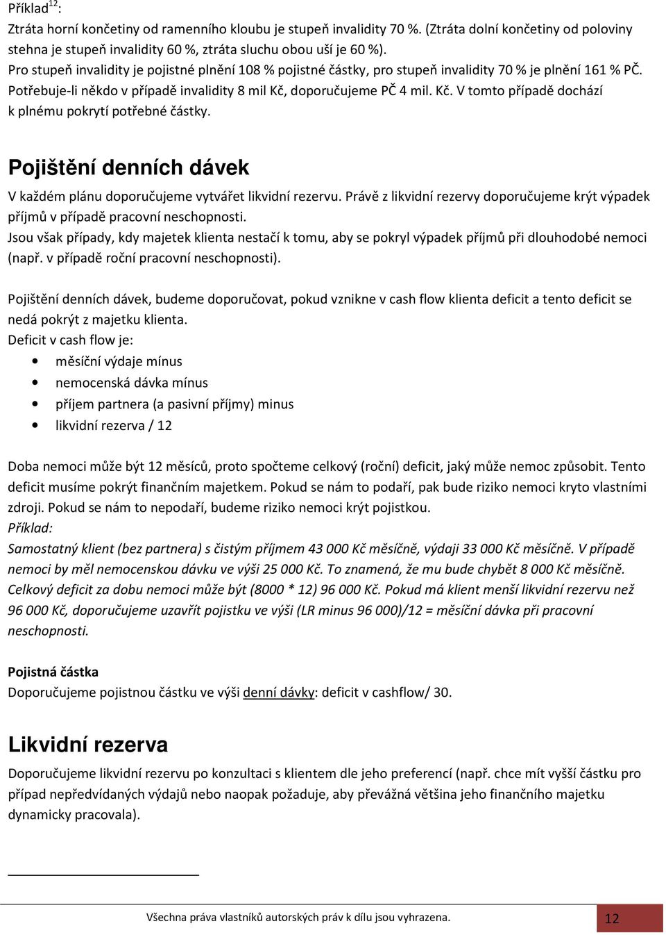 doporučujeme PČ 4 mil. Kč. V tomto případě dochází k plnému pokrytí potřebné částky. Pojištění denních dávek V každém plánu doporučujeme vytvářet likvidní rezervu.