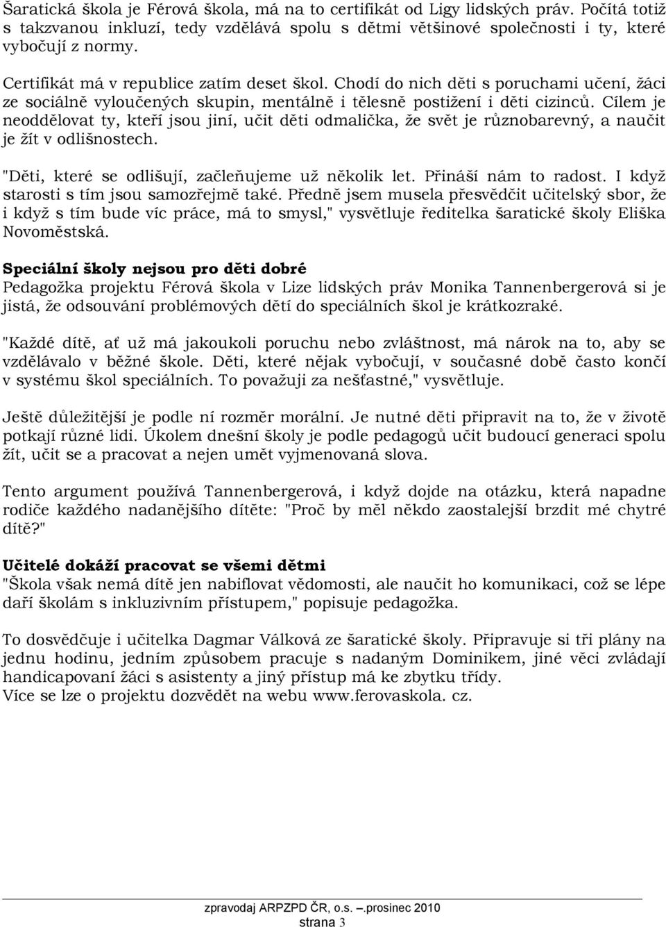 Cílem je neoddělovat ty, kteří jsou jiní, učit děti odmalička, že svět je různobarevný, a naučit je žít v odlišnostech. "Děti, které se odlišují, začleňujeme už několik let. Přináší nám to radost.