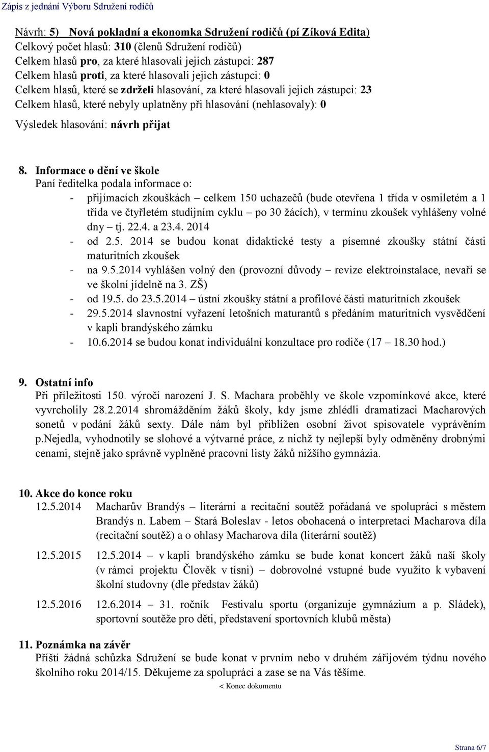 Informace o dění ve škole Paní ředitelka podala informace o: - přijímacích zkouškách celkem 150 uchazečů (bude otevřena 1 třída v osmiletém a 1 třída ve čtyřletém studijním cyklu po 30 žácích), v