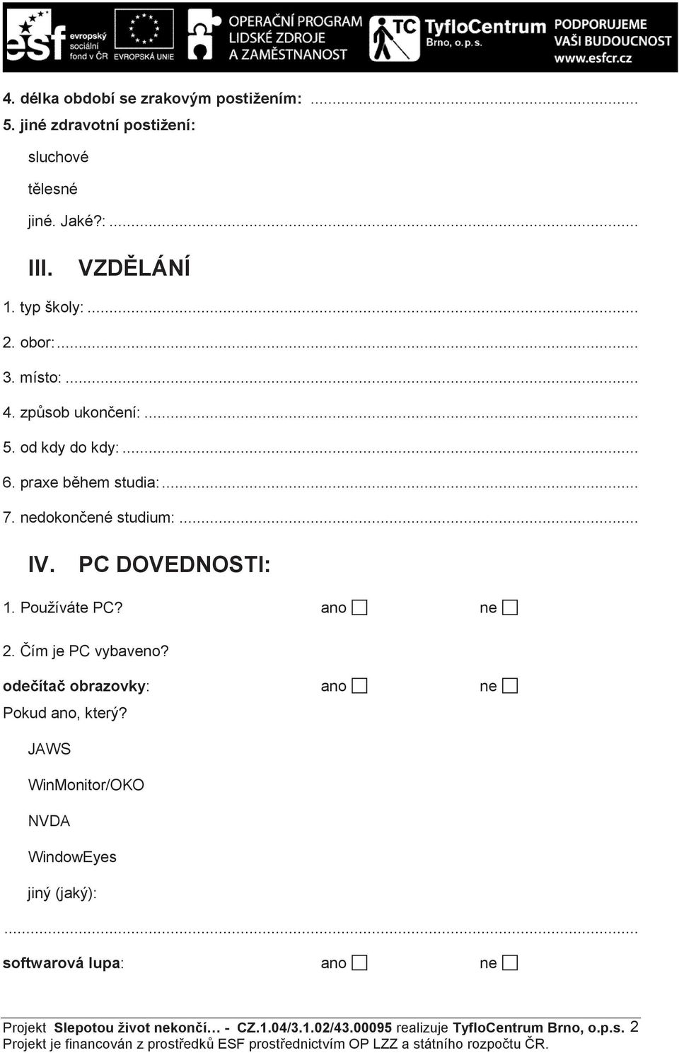 PC DOVEDNOSTI: 1. Používáte PC? ano ne 2. ím je PC vybaveno? ode íta obrazovky: ano ne Pokud ano, který?