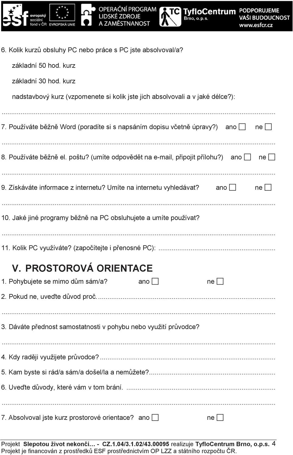 Umíte na internetu vyhledávat? ano ne 10. Jaké jiné programy b žn na PC obsluhujete a umíte používat? 11. Kolik PC využíváte? (zapo ítejte i p enosné PC):... V. PROSTOROVÁ ORIENTACE 1.