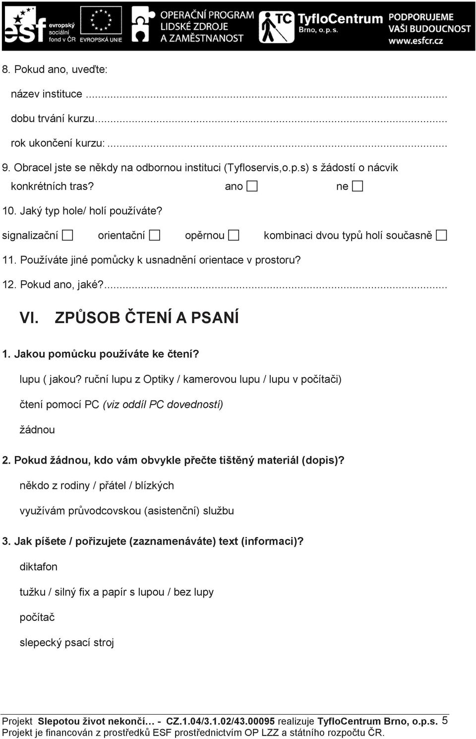 ZP SOB TENÍ A PSANÍ 1. Jakou pom cku používáte ke tení? lupu ( jakou? ru ní lupu z Optiky / kamerovou lupu / lupu v po íta i) tení pomocí PC (viz oddíl PC dovedností) žádnou 2.