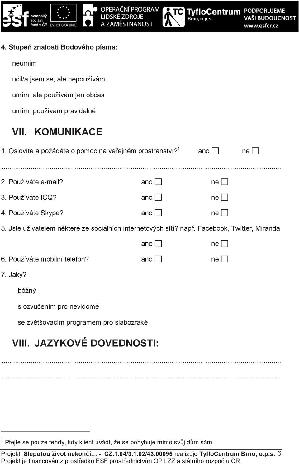 Jste uživatelem n které ze sociálních internetových sítí? nap. Facebook, Twitter, Miranda ano ne 6. Používáte mobilní telefon? ano ne 7. Jaký?