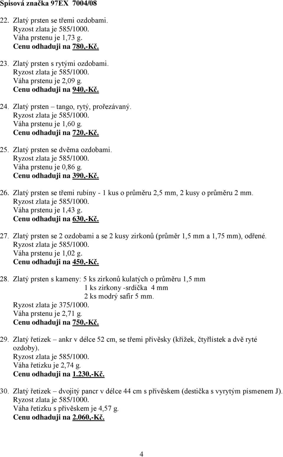 Zlatý prsten se třemi rubíny - 1 kus o průměru 2,5 mm, 2 kusy o průměru 2 mm. Váha prstenu je 1,43 g. Cenu odhaduji na 630,-Kč. 27.