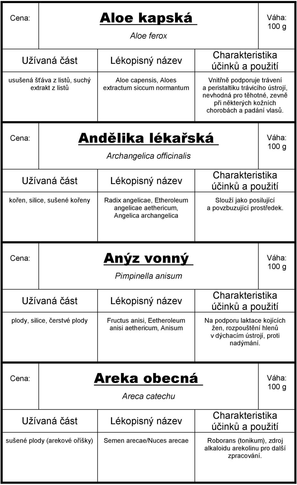 Andělika lékařská Archangelica officinalis kořen, silice, sušené kořeny Radix angelicae, Etheroleum angelicae aethericum, Angelica archangelica Slouží jako posilující a povzbuzující prostředek.