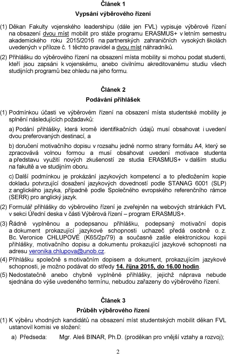 (2) Přihlášku do výběrového řízení na obsazení místa mobility si mohou podat studenti, kteří jsou zapsáni k vojenskému, anebo civilnímu akreditovanému studiu všech studijních programů bez ohledu na