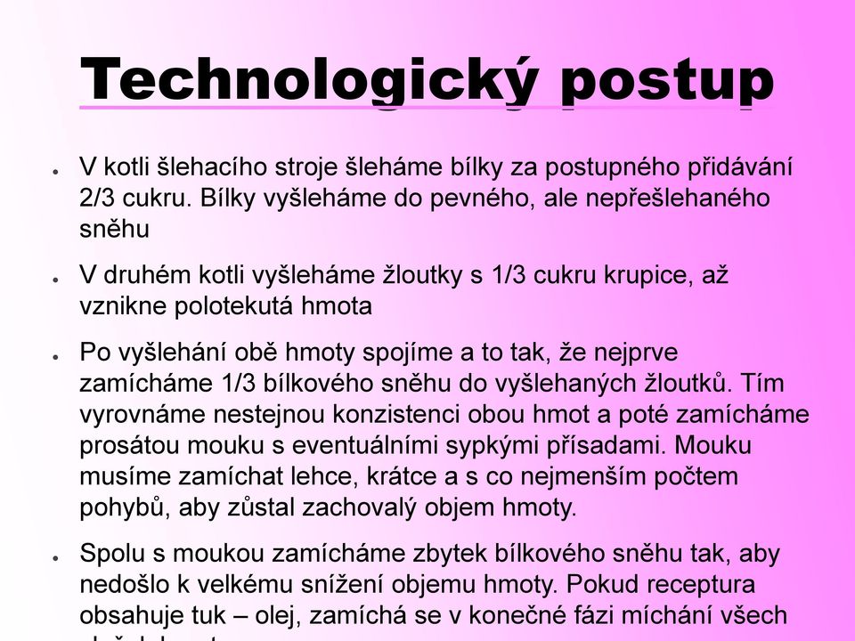 nejprve zamícháme 1/3 bílkového sněhu do vyšlehaných žloutků. Tím vyrovnáme nestejnou konzistenci obou hmot a poté zamícháme prosátou mouku s eventuálními sypkými přísadami.