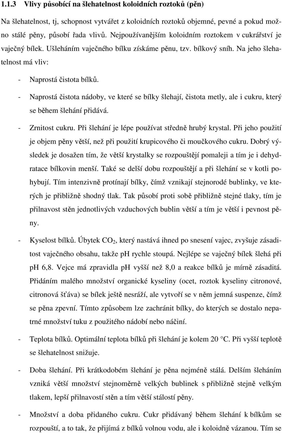 - Naprostá čistota nádoby, ve které se bílky šlehají, čistota metly, ale i cukru, který se během šlehání přidává. - Zrnitost cukru. Při šlehání je lépe používat středně hrubý krystal.