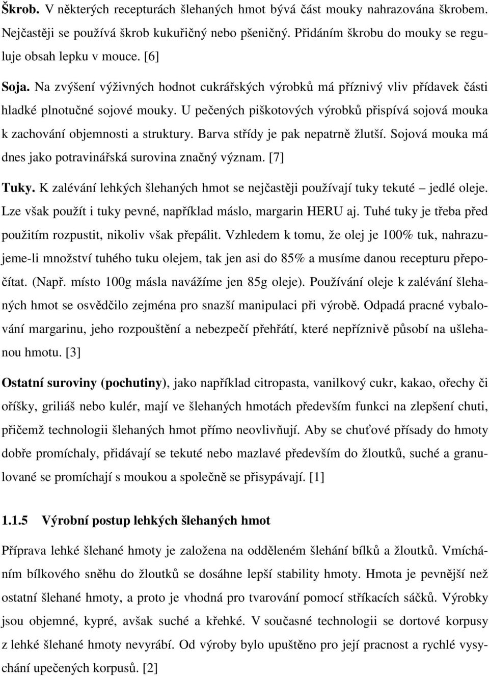 U pečených piškotových výrobků přispívá sojová mouka k zachování objemnosti a struktury. Barva střídy je pak nepatrně žlutší. Sojová mouka má dnes jako potravinářská surovina značný význam. [7] Tuky.