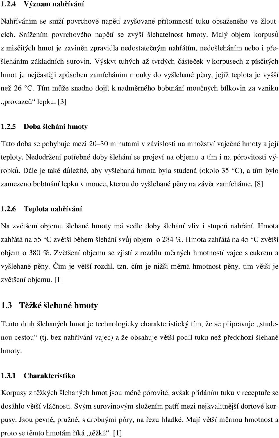 Výskyt tuhých až tvrdých částeček v korpusech z písčitých hmot je nejčastěji způsoben zamícháním mouky do vyšlehané pěny, jejíž teplota je vyšší než 26 C.