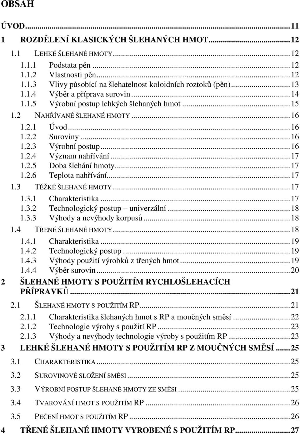 .. 17 1.2.5 Doba šlehání hmoty... 17 1.2.6 Teplota nahřívání... 17 1.3 TĚŽKÉ ŠLEHANÉ HMOTY... 17 1.3.1 Charakteristika... 17 1.3.2 Technologický postup univerzální... 18 1.3.3 Výhody a nevýhody korpusů.