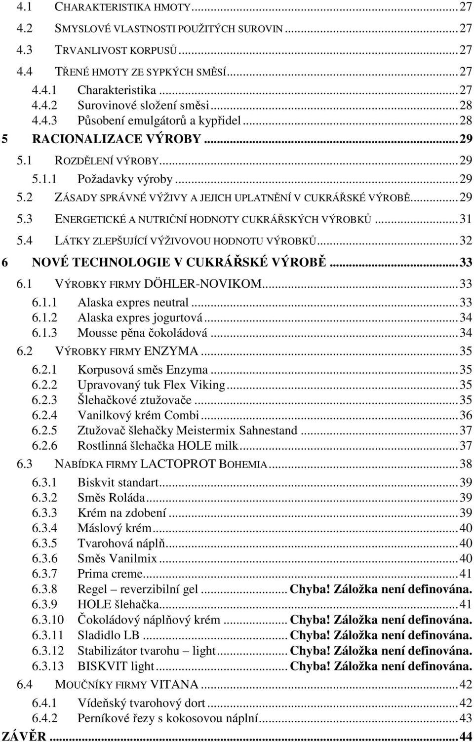 .. 29 5.3 ENERGETICKÉ A NUTRIČNÍ HODNOTY CUKRÁŘSKÝCH VÝROBKŮ... 31 5.4 LÁTKY ZLEPŠUJÍCÍ VÝŽIVOVOU HODNOTU VÝROBKŮ... 32 6 NOVÉ TECHNOLOGIE V CUKRÁŘSKÉ VÝROBĚ... 33 6.1 VÝROBKY FIRMY DÖHLER-NOVIKOM.