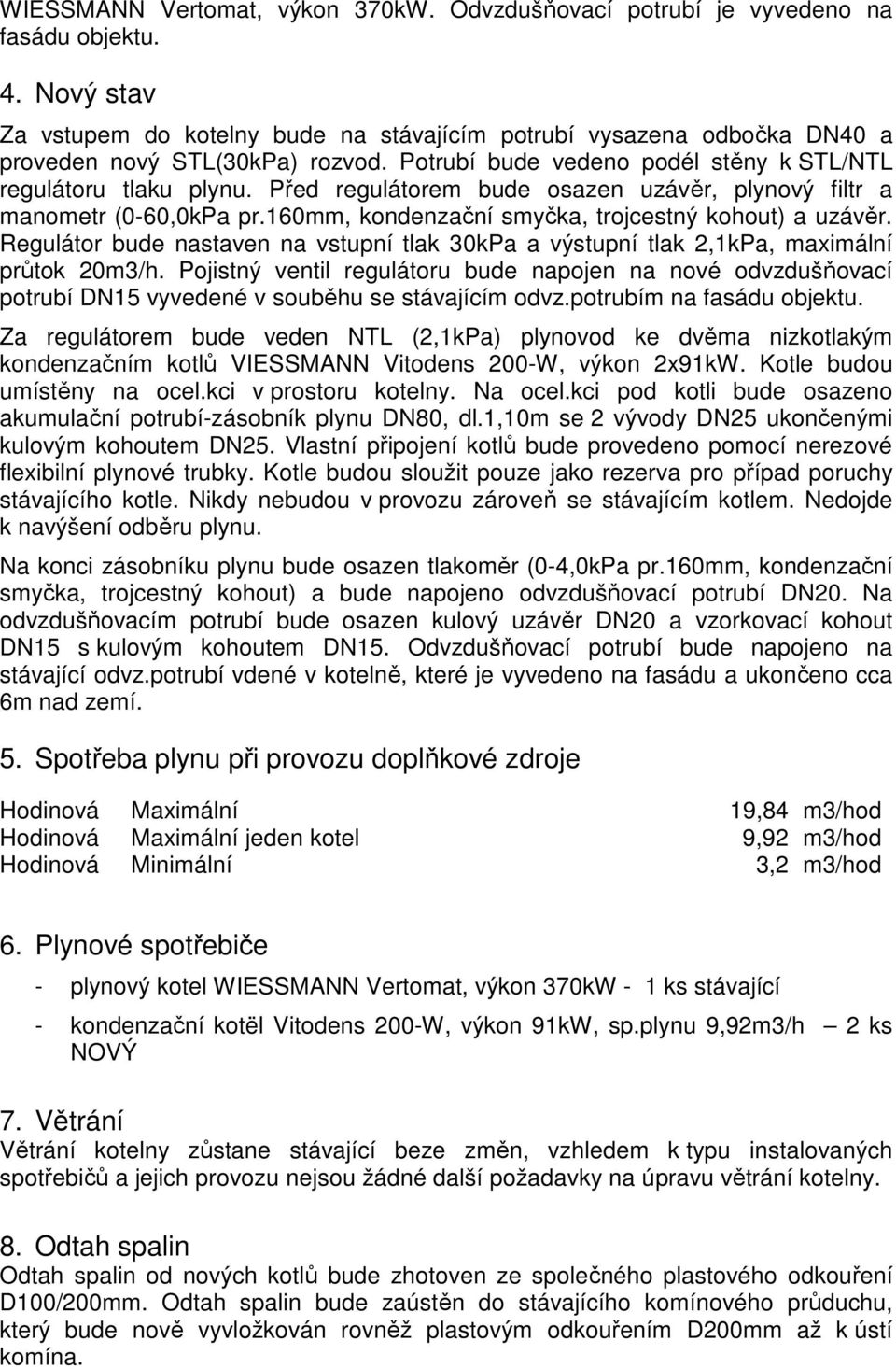 Před regulátorem bude osazen uzávěr, plynový filtr a manometr (0-60,0kPa pr.160mm, kondenzační smyčka, trojcestný kohout) a uzávěr.