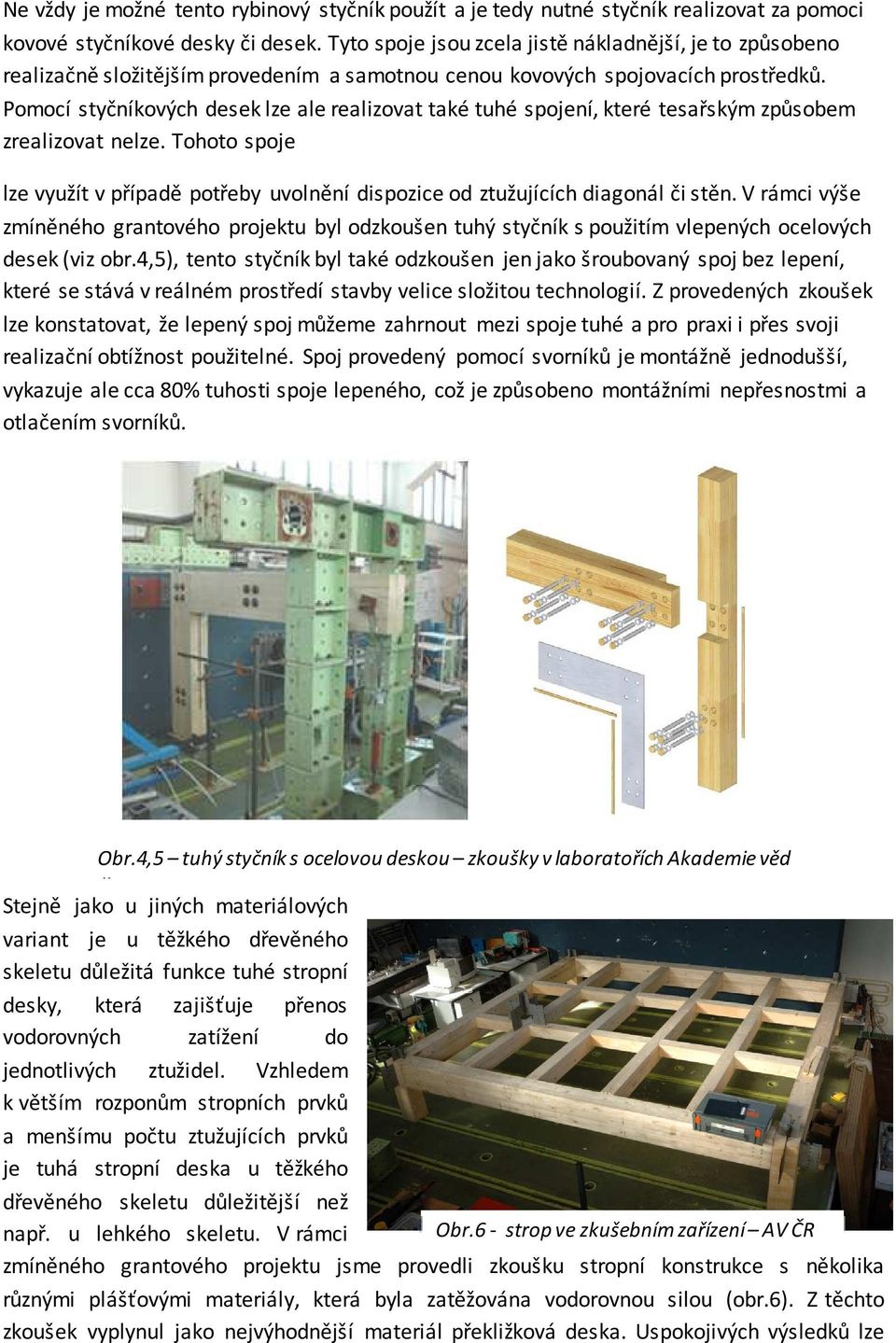 Pomocí styčníkových desek lze ale realizovat také tuhé spojení, které tesařským způsobem zrealizovat nelze.