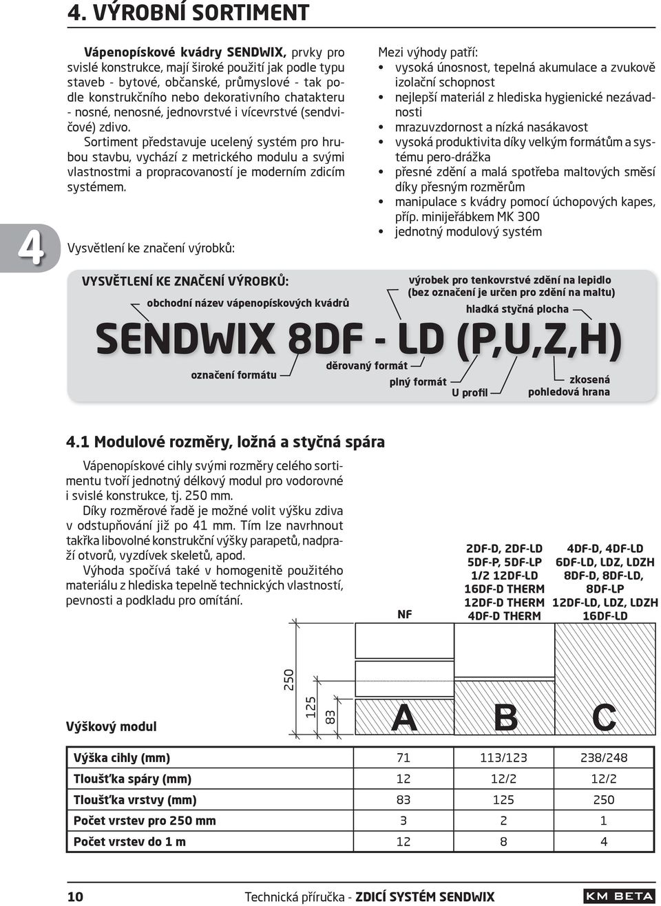 Sortiment představuje ucelený systém pro hrubou stavbu, vychází z metrického modulu a svými vlastnostmi a propracovaností je moderním zdicím systémem.