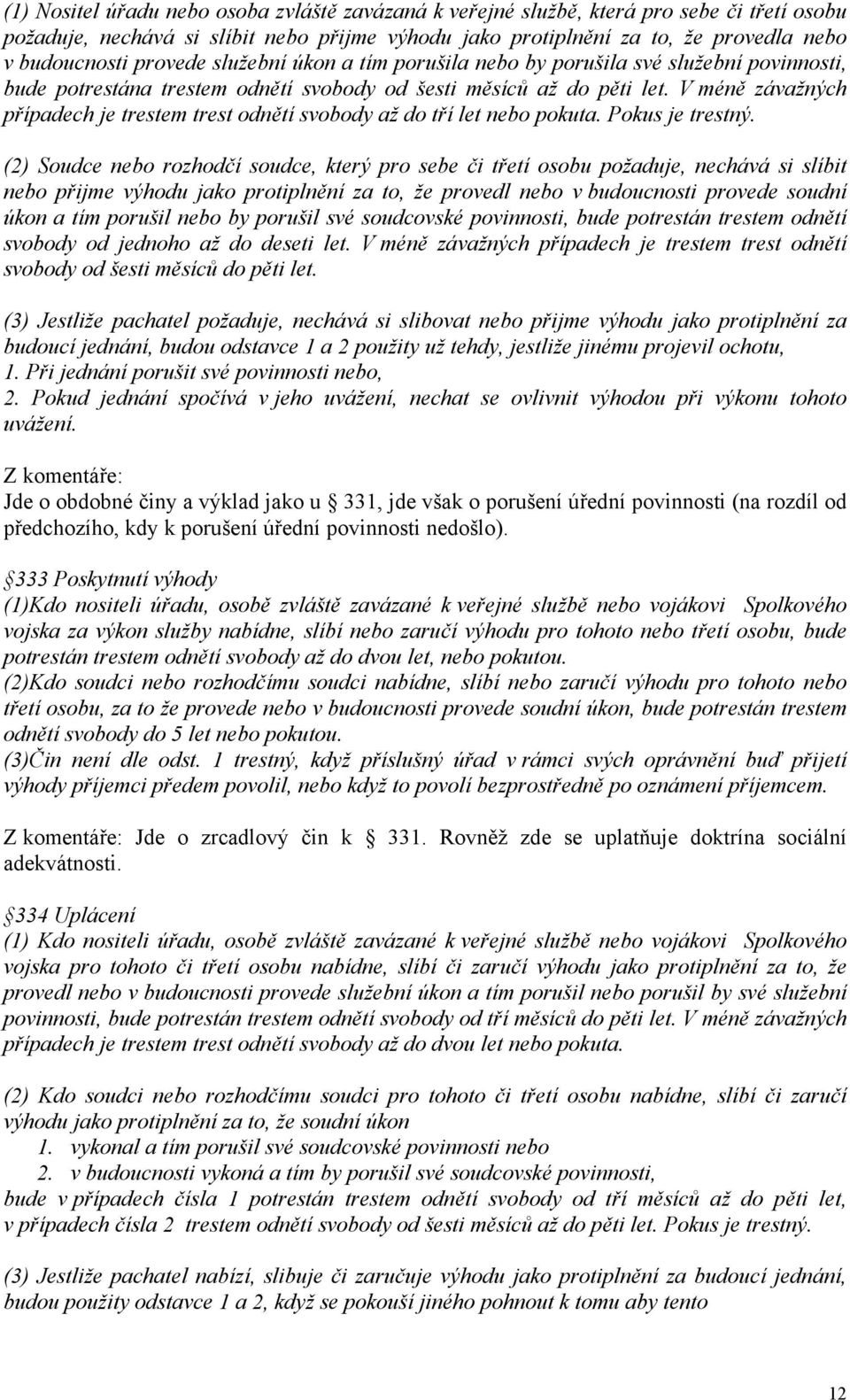 V méně závažných případech je trestem trest odnětí svobody až do tří let nebo pokuta. Pokus je trestný.