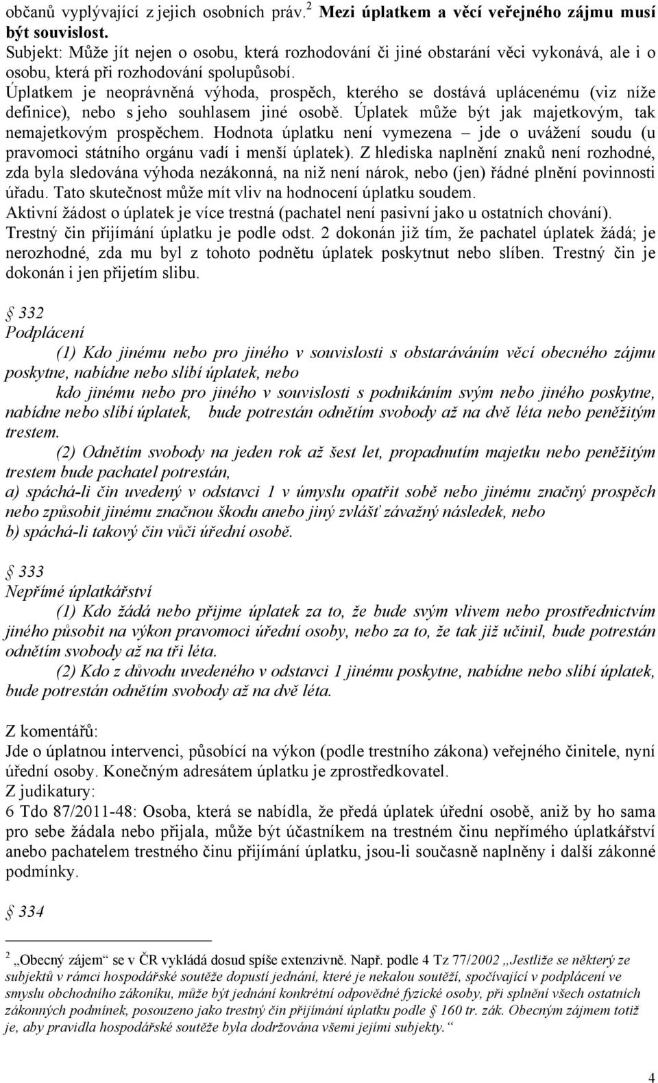 Úplatkem je neoprávněná výhoda, prospěch, kterého se dostává uplácenému (viz níže definice), nebo s jeho souhlasem jiné osobě. Úplatek může být jak majetkovým, tak nemajetkovým prospěchem.