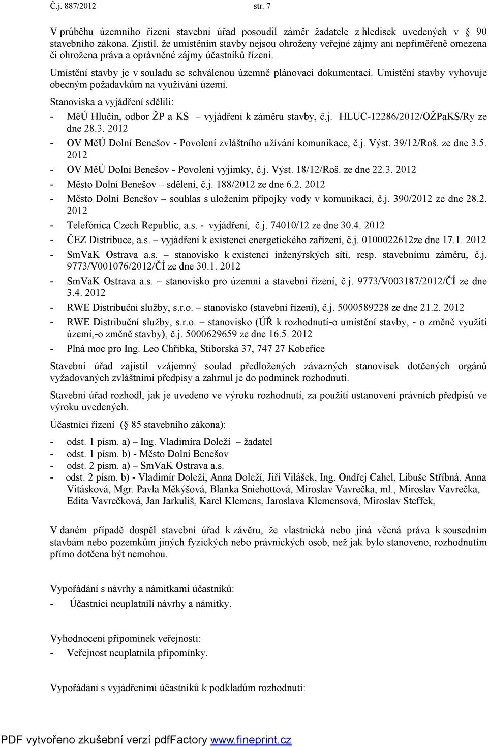 Umístění stavby je v souladu se schválenou územně plánovací dokumentací. Umístění stavby vyhovuje obecným požadavkům na využívání území.