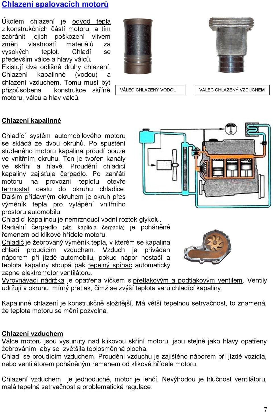 VÁLEC CHLAZENÝ VODOU VÁLEC CHLAZENÝ VZDUCHEM Chlazení kapalinné Chladící systém automobilového motoru se skládá ze dvou okruhů. Po spuštění studeného motoru kapalina proudí pouze ve vnitřním okruhu.