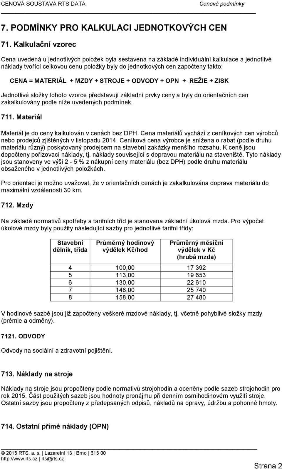 CENA = MATERIÁL + MZDY + STROJE + ODVODY + OPN + REŽIE + ZISK Jednotlivé složky tohoto vzorce představují základní prvky ceny a byly do orientačních cen zakalkulovány podle níže uvedených podmínek.