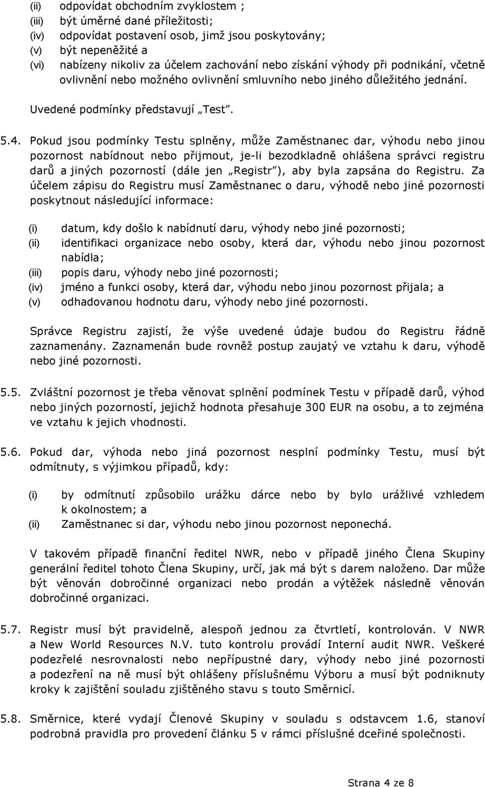 Pokud jsou podmínky Testu splněny, můţe Zaměstnanec dar, výhodu nebo jinou pozornost nabídnout nebo přijmout, je-li bezodkladně ohlášena správci registru darů a jiných pozorností (dále jen Registr ),