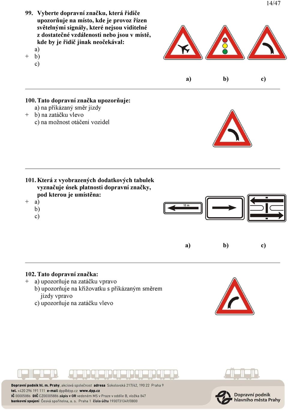 Tato dopravní značka upozorňuje: a) na přikázaný směr jízdy + b) na zatáčku vlevo c) na možnost otáčení vozidel 101.