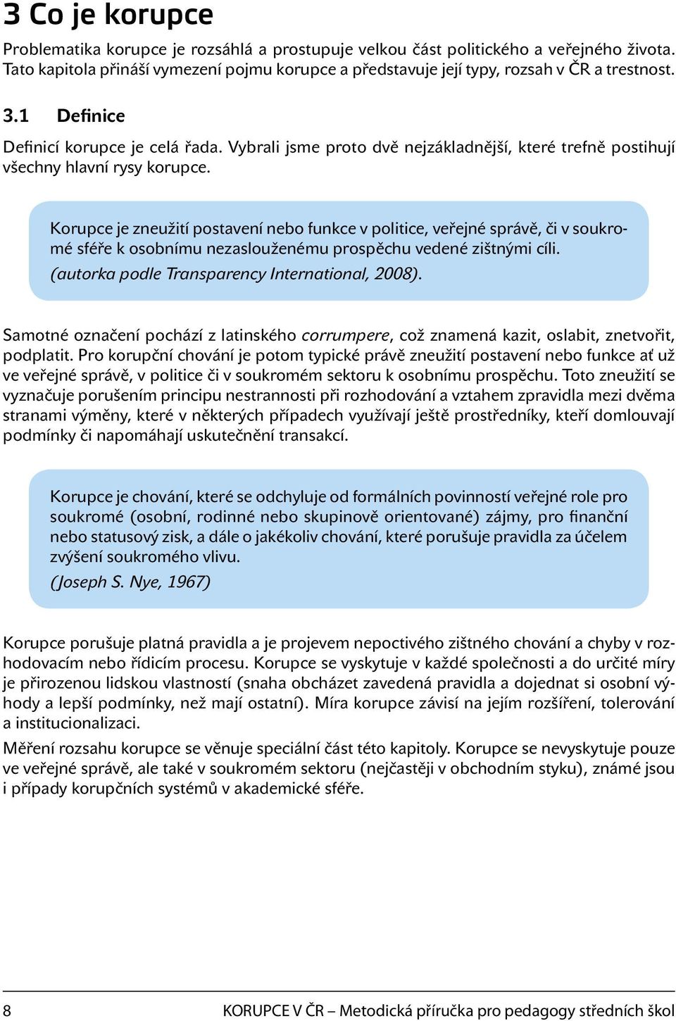 Korupce je zneužití postavení nebo funkce v politice, veřejné správě, či v soukromé sféře k osobnímu nezaslouženému prospěchu vedené zištnými cíli. (autorka podle Transparency International, 2008).