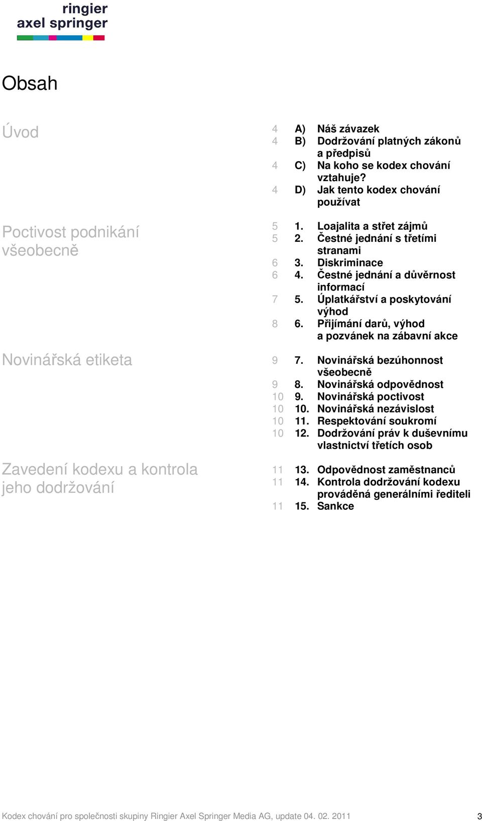 Úplatkářství a poskytování výhod 8 6. Přijímání darů, výhod a pozvánek na zábavní akce 9 7. Novinářská bezúhonnost všeobecně 9 8. Novinářská odpovědnost 10 9. Novinářská poctivost 10 10.