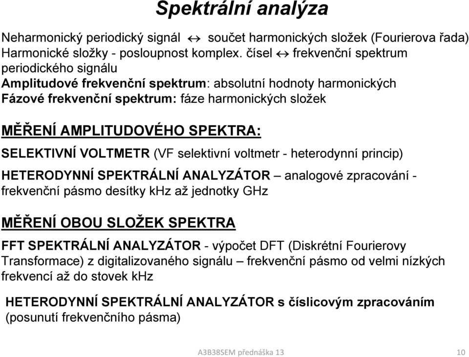 SELEKTIVNÍ VOLTMETR (VF selektivní voltmetr - heterodynní princip) HETERODYNNÍ SPEKTRÁLNÍ ANALYZÁTOR analogové zpracování - frekvenční pásmo desítky khz až jednotky GHz MĚŘENÍ OBOU SLOŽEK SPEKTRA FFT