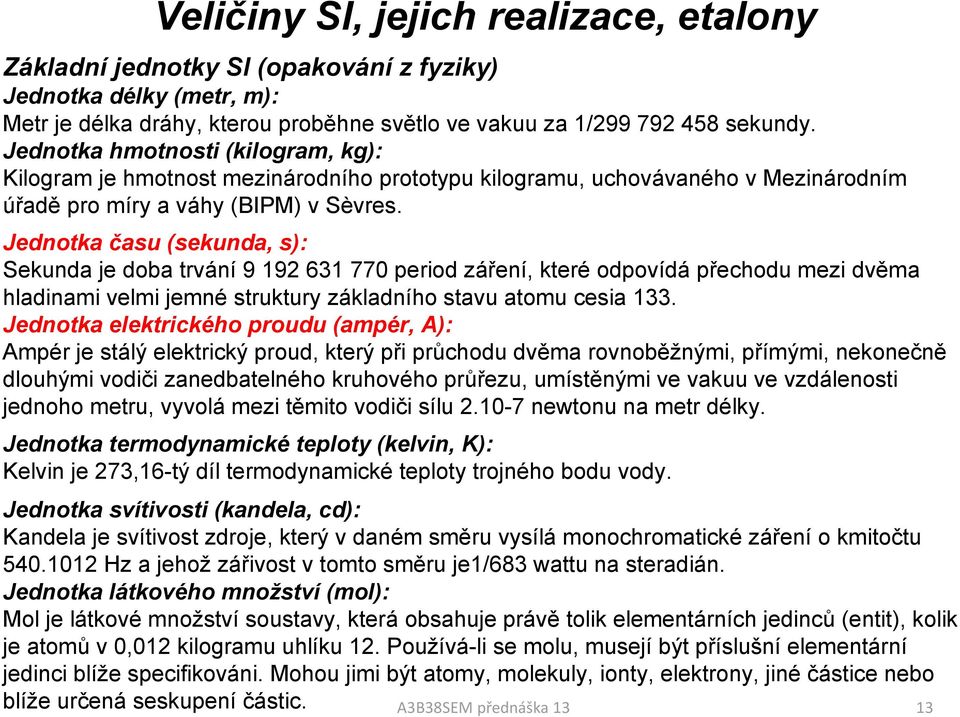 Jednotka času (sekunda, s): Sekunda je doba trvání 9 192 631 770 period záření, které odpovídá přechodu mezi dvěma hladinami velmi jemné struktury základního stavu atomu cesia 133.