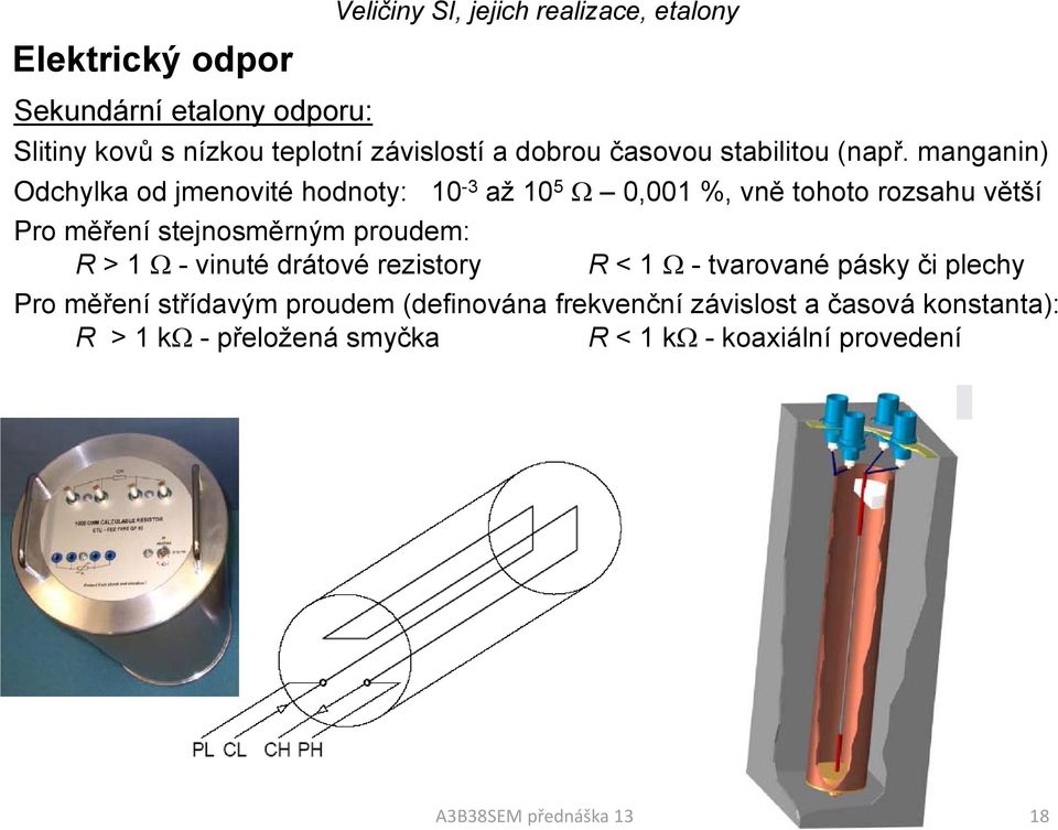 manganin) Odchylka od jmenovité hodnoty: 10-3 až 10 5 Ω 0,001 %, vně tohoto rozsahu větší Pro měření stejnosměrným proudem: R