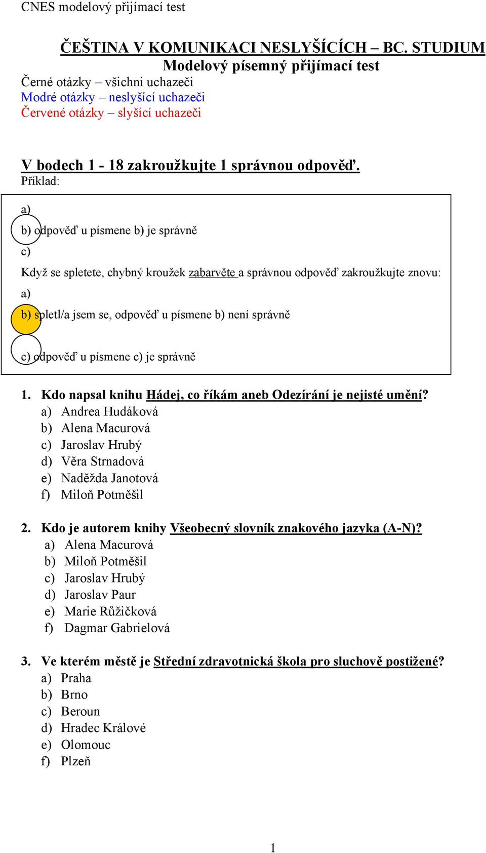 Příklad: a) b) odpověď u písmene b) je správně c) Když se spletete, chybný kroužek zabarvěte a správnou odpověď zakroužkujte znovu: a) b) spletl/a jsem se, odpověď u písmene b) není správně c)