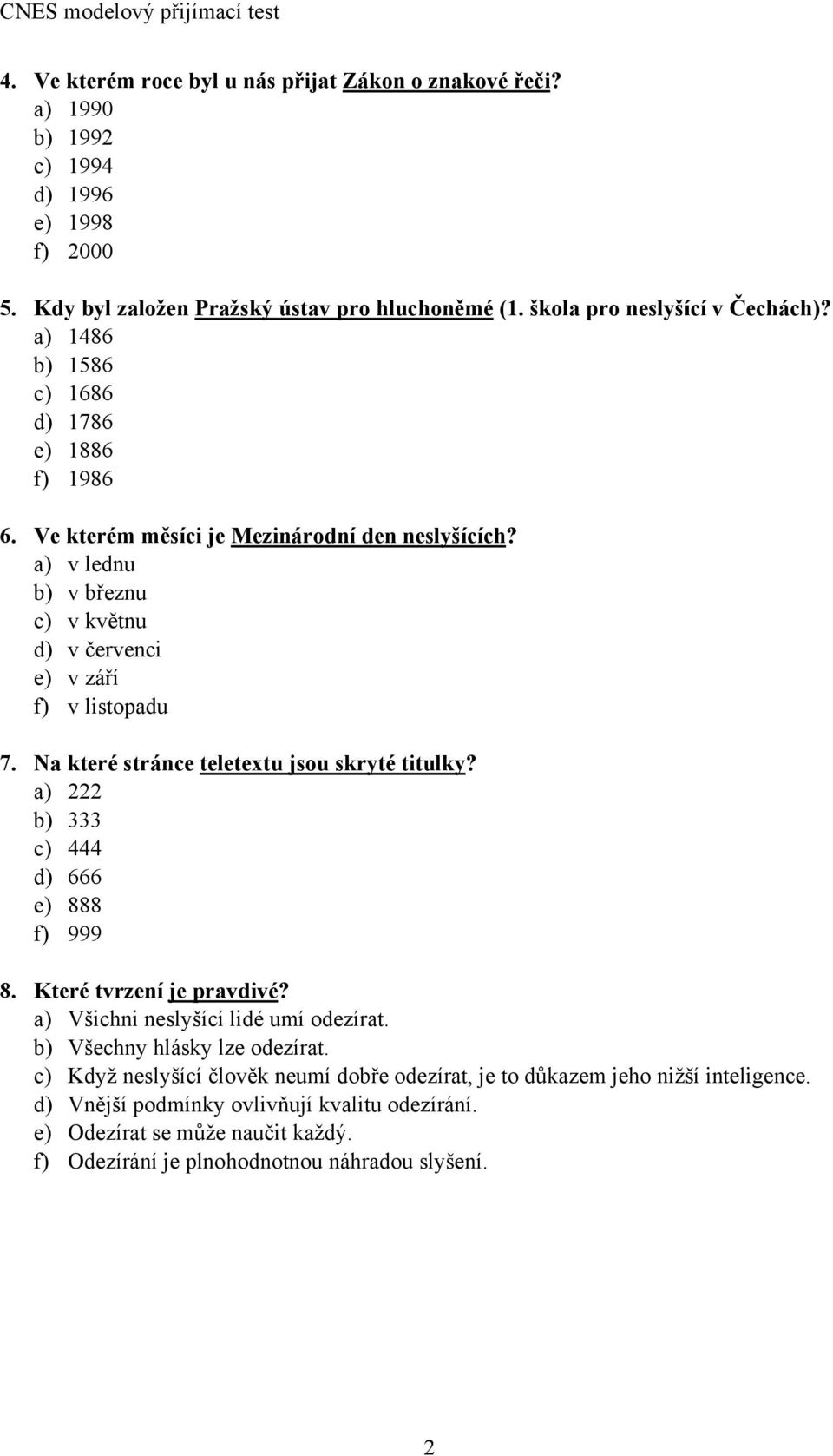 Na které stránce teletextu jsou skryté titulky? a) 222 b) 333 c) 444 d) 666 e) 888 f) 999 8. Které tvrzení je pravdivé? a) Všichni neslyšící lidé umí odezírat. b) Všechny hlásky lze odezírat.