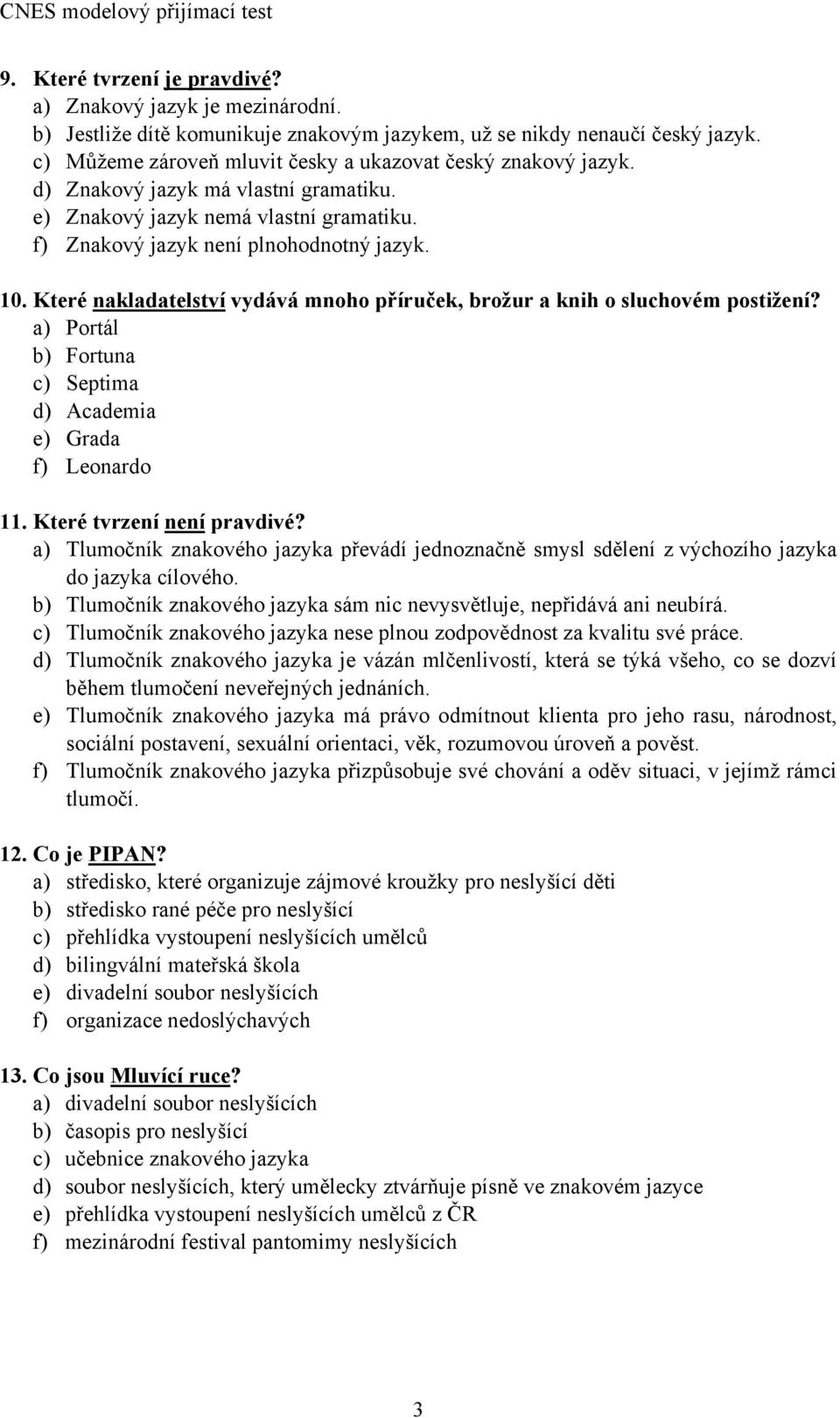 Které nakladatelství vydává mnoho příruček, brožur a knih o sluchovém postižení? a) Portál b) Fortuna c) Septima d) Academia e) Grada f) Leonardo 11. Které tvrzení není pravdivé?