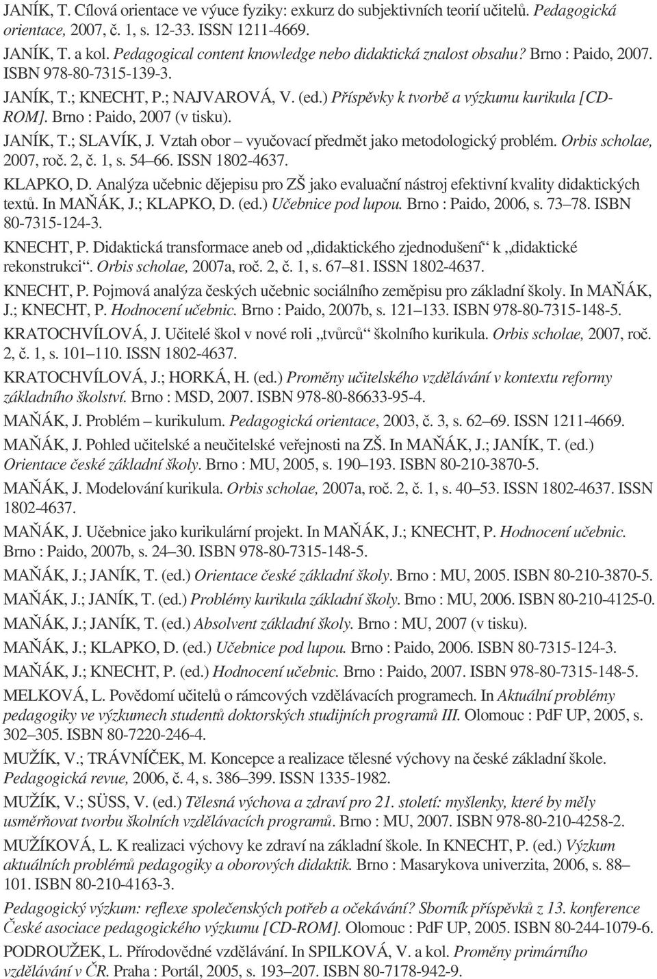 Brno : Paido, 2007 (v tisku). JANÍK, T.; SLAVÍK, J. Vztah obor vyuovací pedmt jako metodologický problém. Orbis scholae, 2007, ro. 2,. 1, s. 54 66. ISSN 1802-4637. KLAPKO, D.