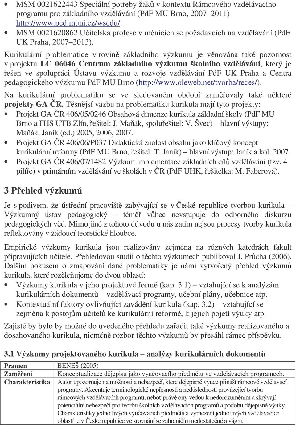 Kurikulární problematice v rovin základního výzkumu je vnována také pozornost v projektu LC 06046 Centrum základního výzkumu školního vzdlávání, který je ešen ve spolupráci Ústavu výzkumu a rozvoje