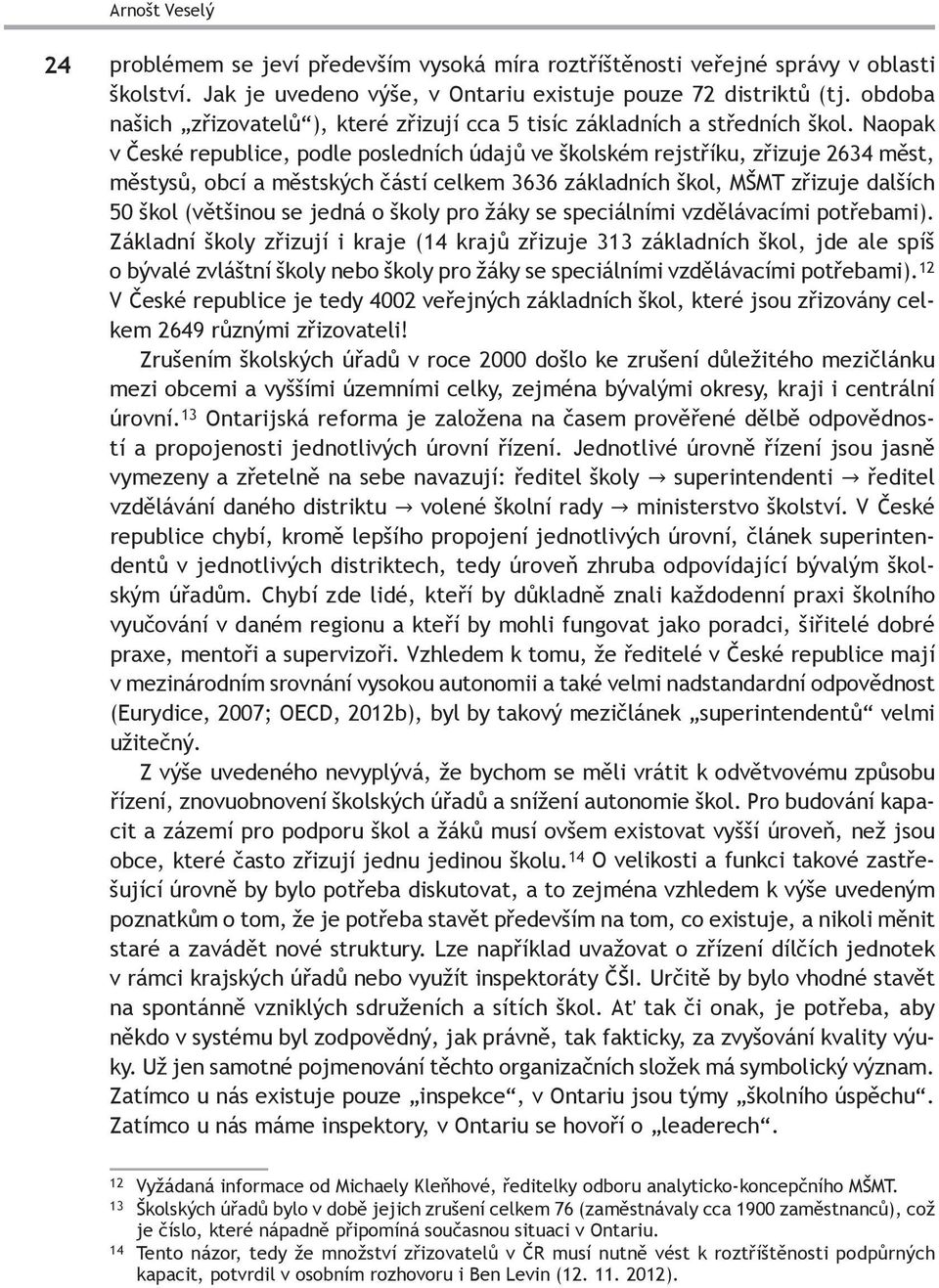 Naopak v České republice, podle posledních údajů ve školském rejstříku, zřizuje 2634 měst, městysů, obcí a městských částí celkem 3636 základních škol, MŠMT zřizuje dalších 50 škol (většinou se jedná