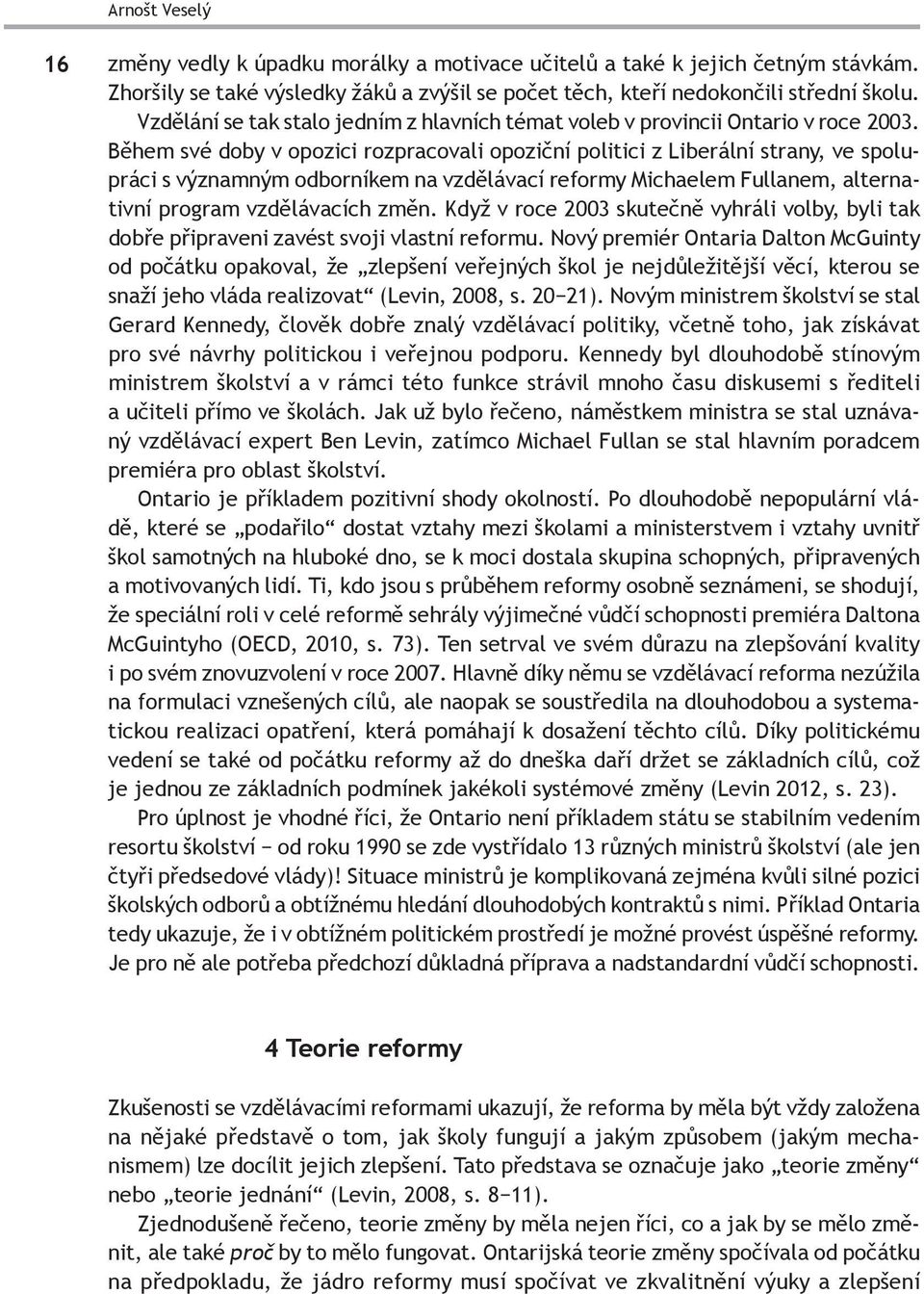 Během své doby v opozici rozpracovali opoziční politici z Liberální strany, ve spolupráci s významným odborníkem na vzdělávací reformy Michaelem Fullanem, alternativní program vzdělávacích změn.