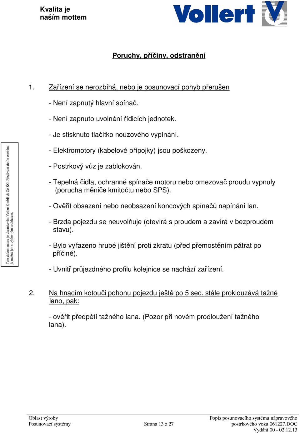 - Tepelná čidla, ochranné spínače motoru nebo omezovač proudu vypnuly (porucha měniče kmitočtu nebo SPS). - Ověřit obsazení nebo neobsazení koncových spínačů napínání lan.