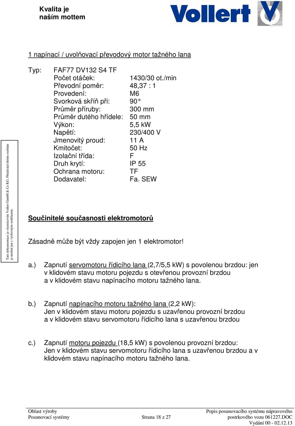 třída: F Druh krytí: IP 55 Ochrana motoru: TF Dodavatel: Fa. SEW Součinitelé současnosti elektromotorů Zásadně může být vždy zapojen jen 1 elektromotor! a.