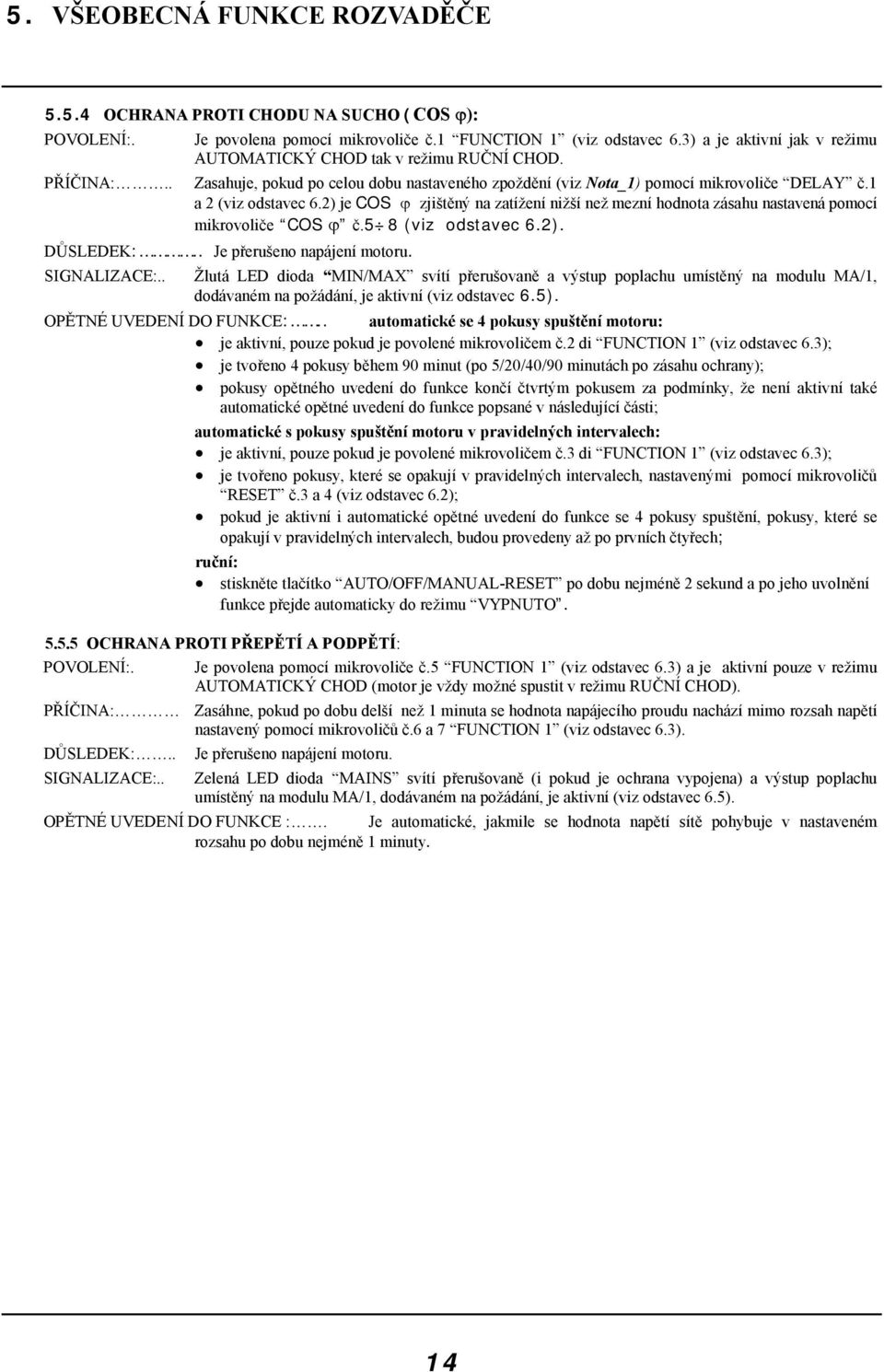 2) je COS ϕ zjištěný na zatížení nižší než mezní hodnota zásahu nastavená pomocí mikrovoliče COS ϕ č.5 8 (viz odstavec 6.2). DŮSLEDEK:.. Je přerušeno napájení motoru. SIGNALIZACE:.