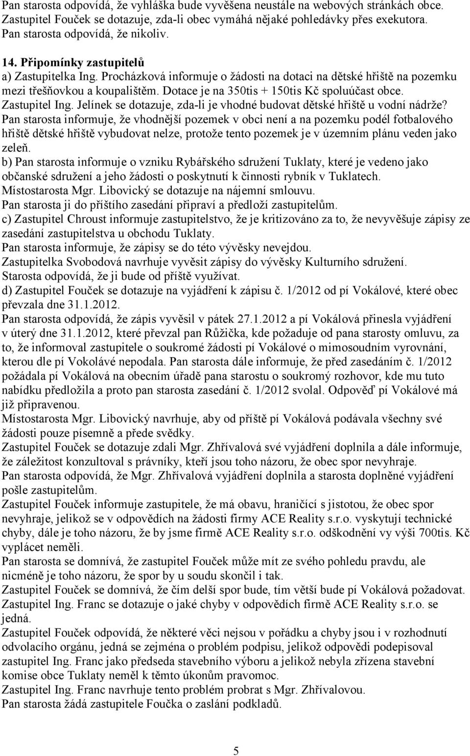 Dotace je na 350tis + 150tis Kč spoluúčast obce. Zastupitel Ing. Jelínek se dotazuje, zda-li je vhodné budovat dětské hřiště u vodní nádrže?