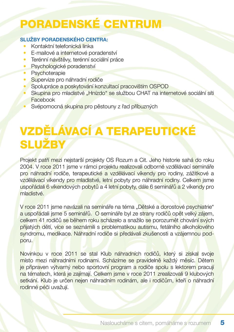 z řad příbuzných Vzdělávací a terapeutické služby Projekt patří mezi nejstarší projekty OS Rozum a Cit. Jeho historie sahá do roku 2004.