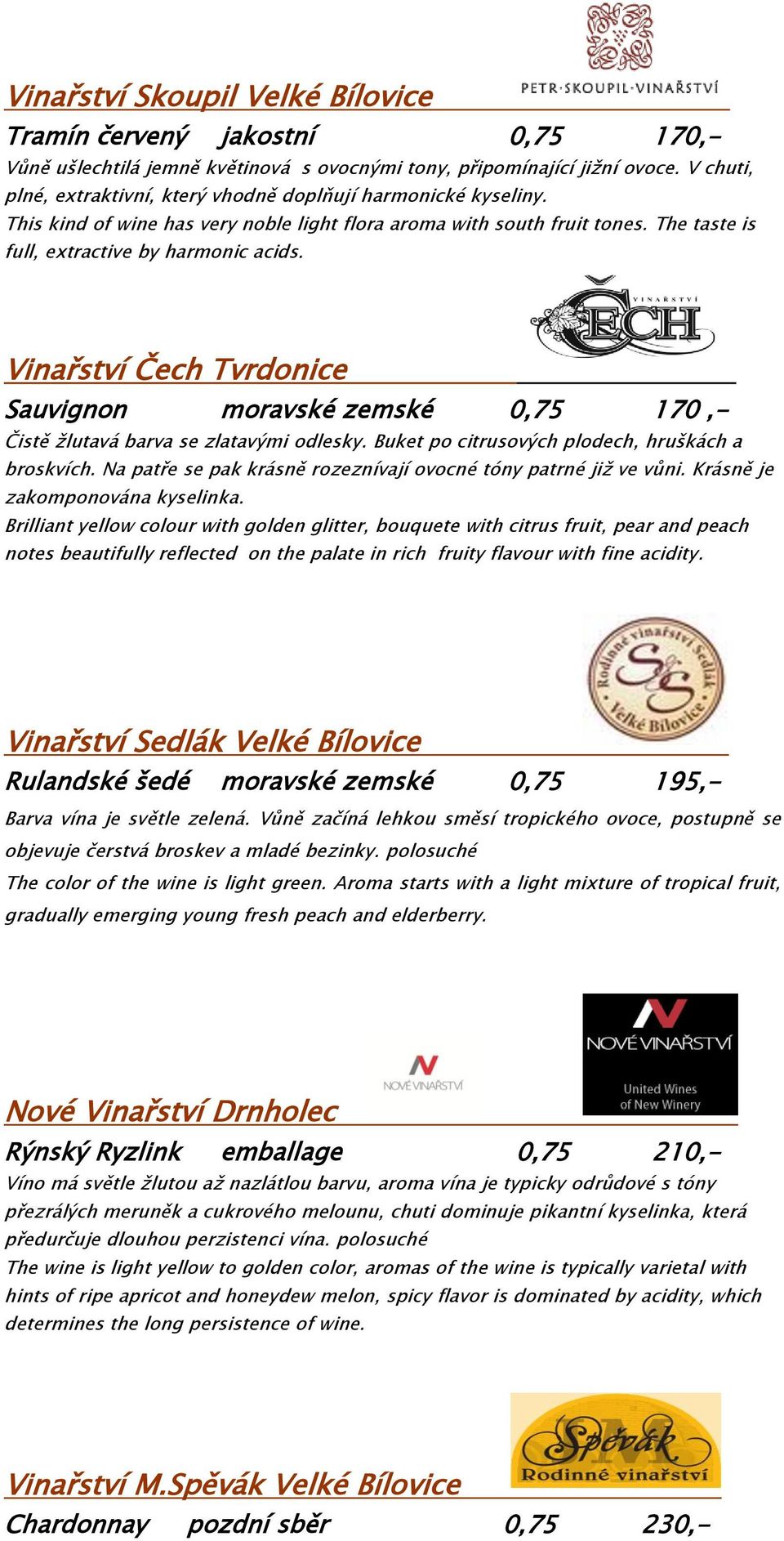 Vinařství Čech Tvrdonice Sauvignon moravské zemské 0,75 170,- Čistě žlutavá barva se zlatavými odlesky. Buket po citrusových plodech, hruškách a broskvích.