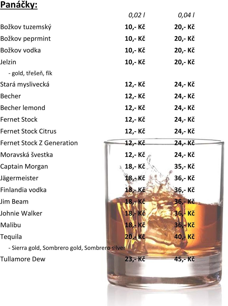 Z Generation 12,- Kč 24,- Kč Moravská švestka 12,- Kč 24,- Kč Captain Morgan 18,- Kč 35,- Kč Jägermeister 18,- Kč 36,- Kč Finlandia vodka 18,- Kč 36,- Kč Jim Beam