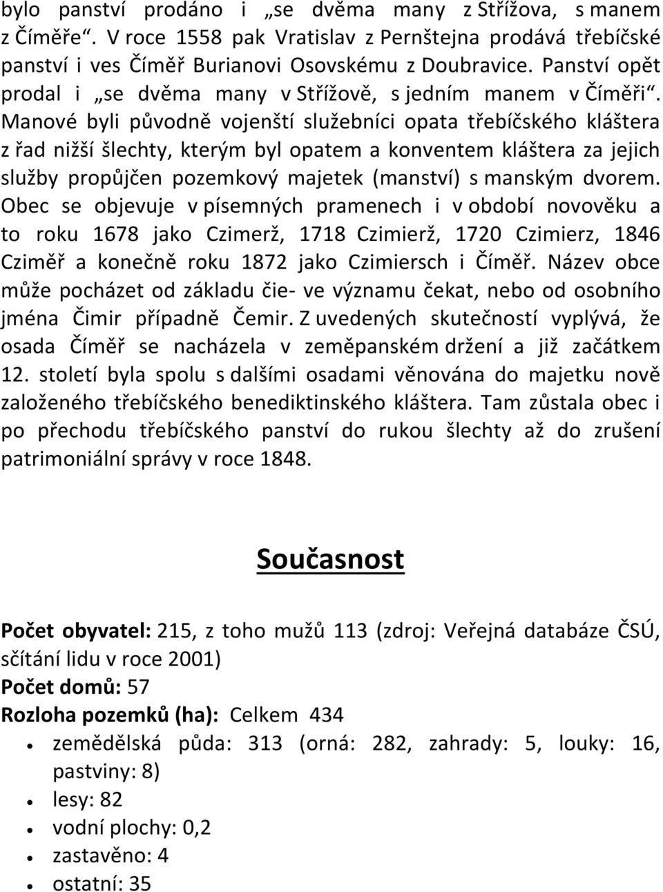 Manové byli původně vojenští služebníci opata třebíčského kláštera z řad nižší šlechty, kterým byl opatem a konventem kláštera za jejich služby propůjčen pozemkový majetek (manství) s manským dvorem.