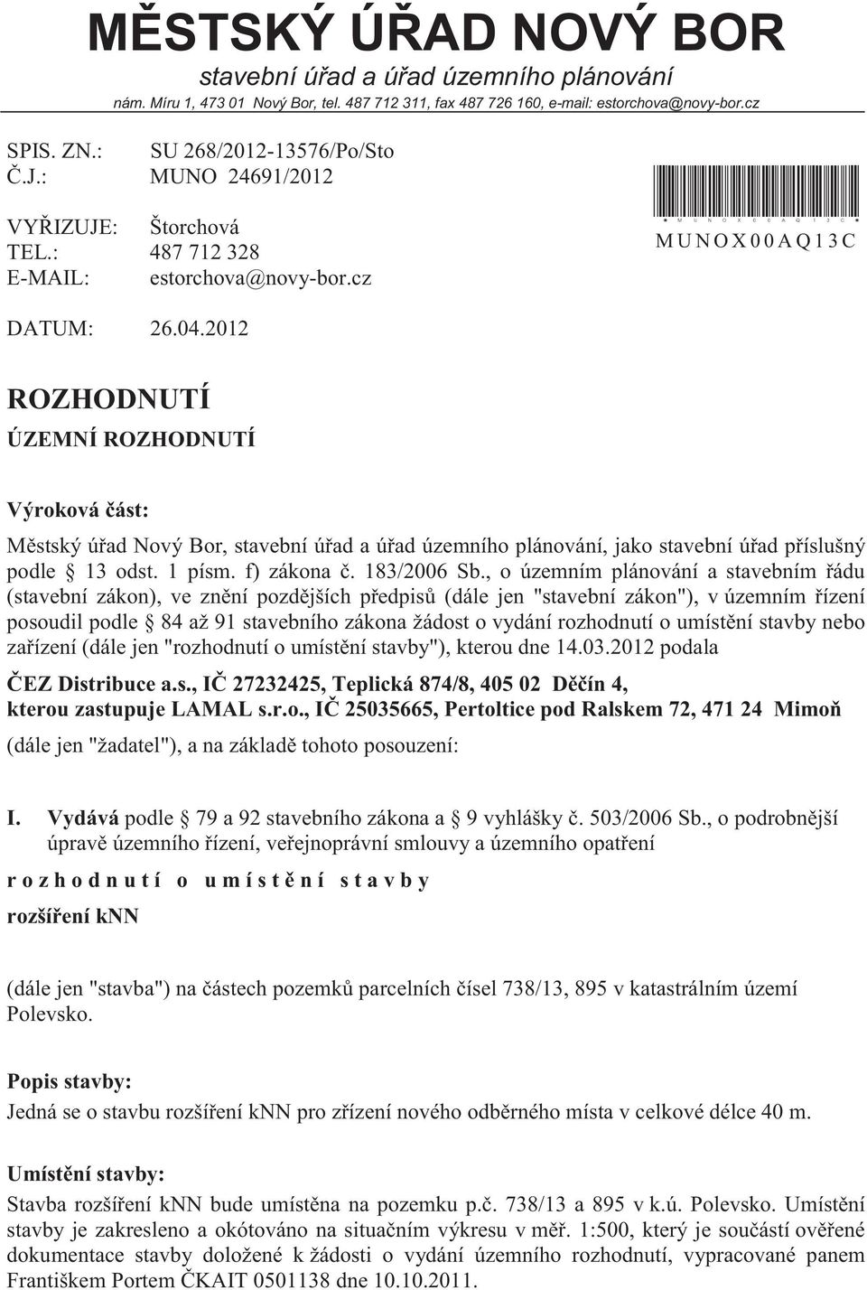 2012 ROZHODNUTÍ ÚZEMNÍ ROZHODNUTÍ Výroková část: Městský úřad Nový Bor, stavební úřad a úřad územního plánování, jako stavební úřad příslušný podle 13 odst. 1 písm. f) zákona č. 183/2006 Sb.